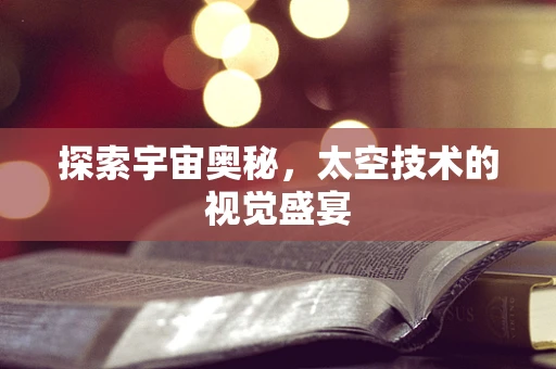 探索宇宙奥秘，太空技术的视觉盛宴