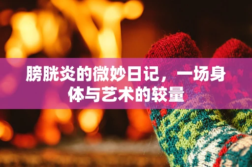 膀胱炎的微妙日记，一场身体与艺术的较量