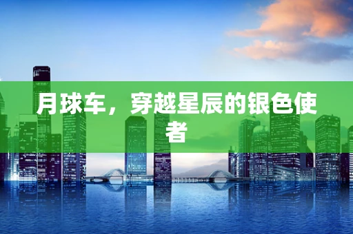 月球车，穿越星辰的银色使者