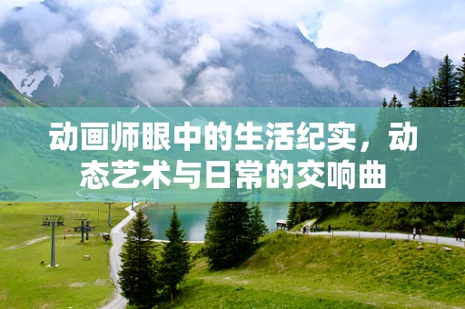动画师眼中的生活纪实，动态艺术与日常的交响曲