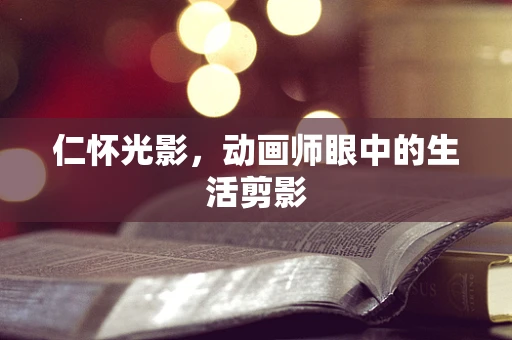 仁怀光影，动画师眼中的生活剪影