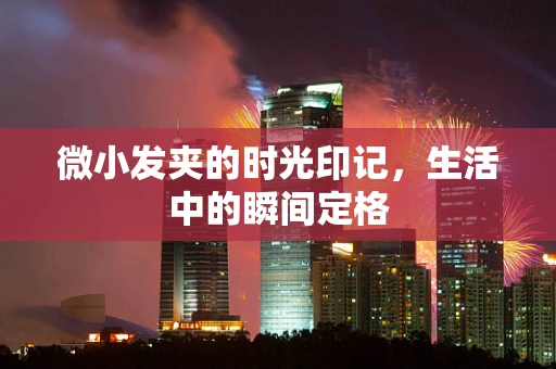 微小发夹的时光印记，生活中的瞬间定格