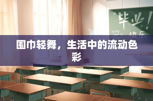 围巾轻舞，生活中的流动色彩
