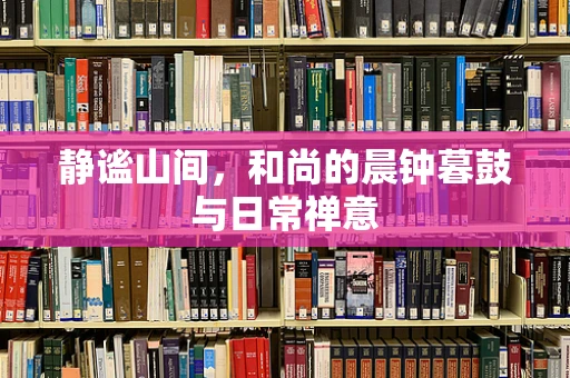 静谧山间，和尚的晨钟暮鼓与日常禅意