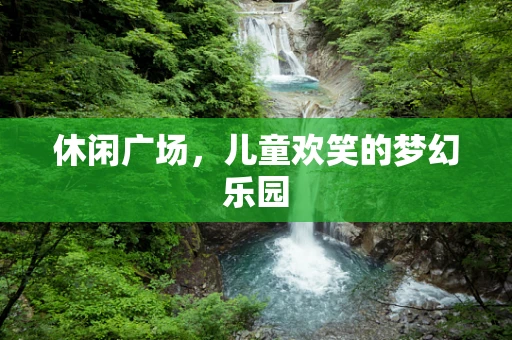 休闲广场，儿童欢笑的梦幻乐园
