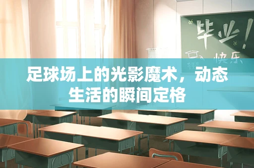 足球场上的光影魔术，动态生活的瞬间定格